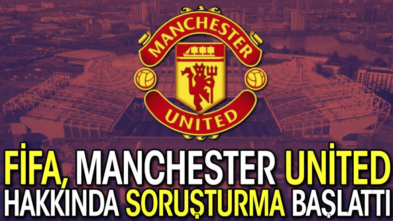 FİFA, Manchester United hakkında soruşturma başlattı