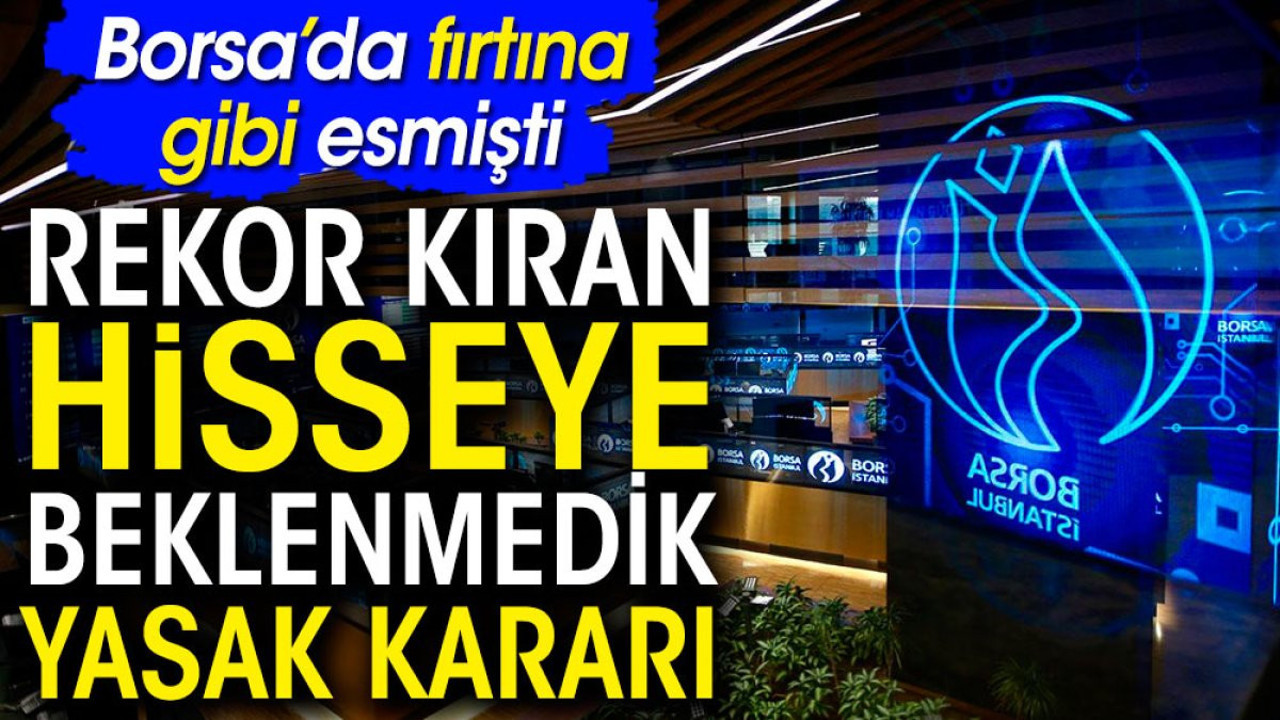 Borsa'da fırtına gibi esmişti. Rekor kıran hisseye beklenmedik yasak kararı