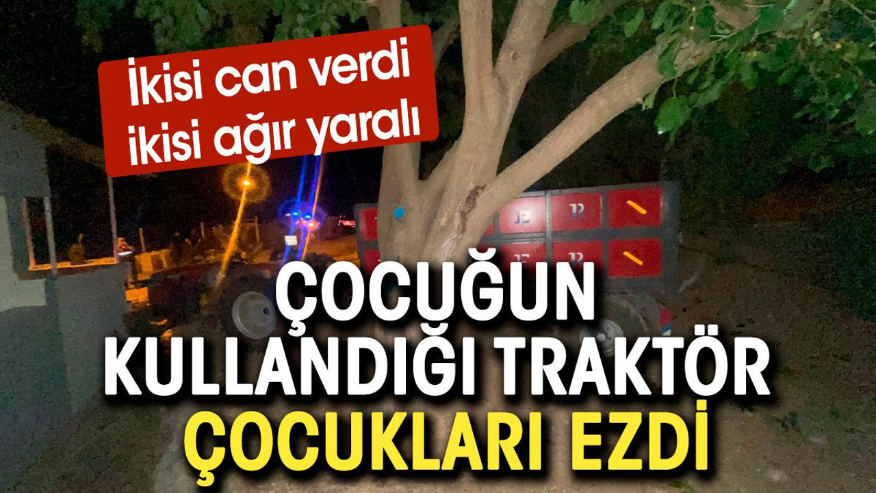 Çocuğun kullandığı traktör çocukların arasına daldı: 2 ölü, 2 yaralı