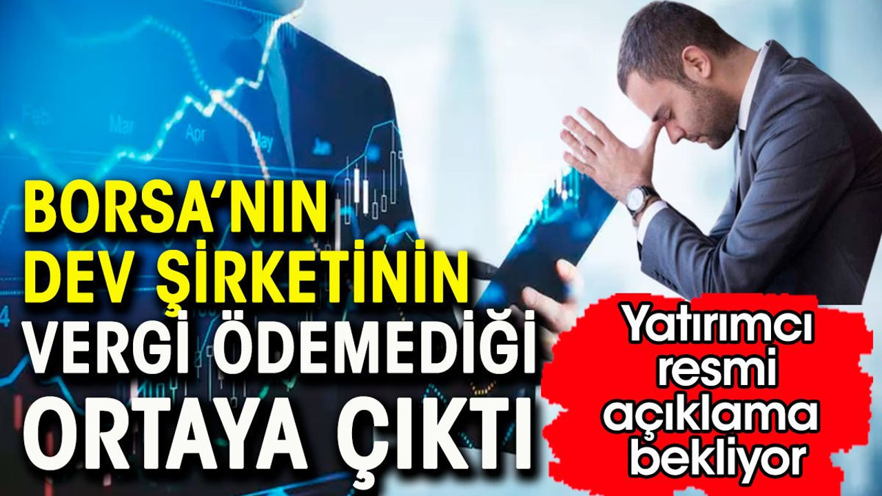 Borsada dev şirketin vergi ödemediği ortaya çıktı. Yatırımcı resmi açıklama bekliyor