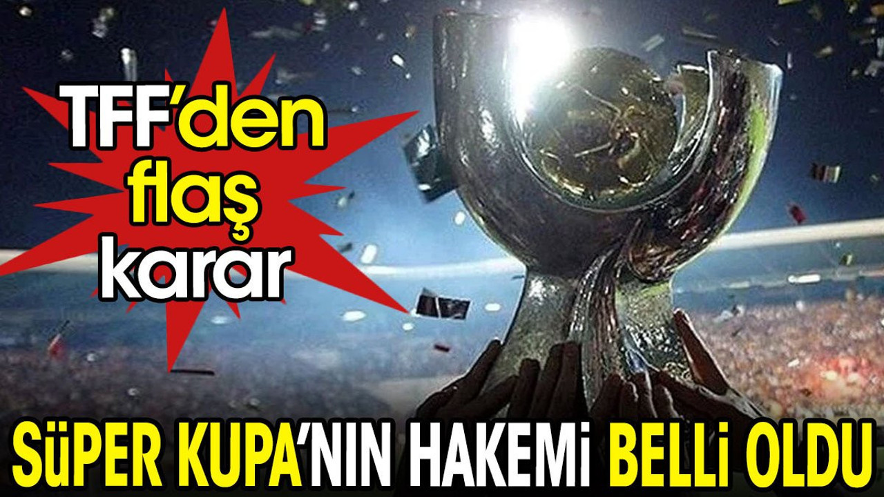 Süper Kupa finalinin hakemi belli oldu (01 Ağustos 2024)