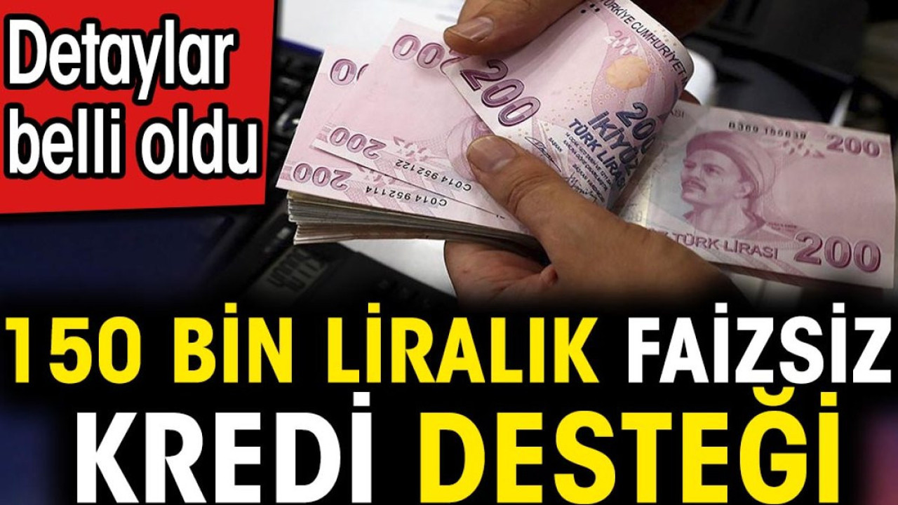 150 bin liralık faizsiz kredi desteği. Detaylar belli oldu