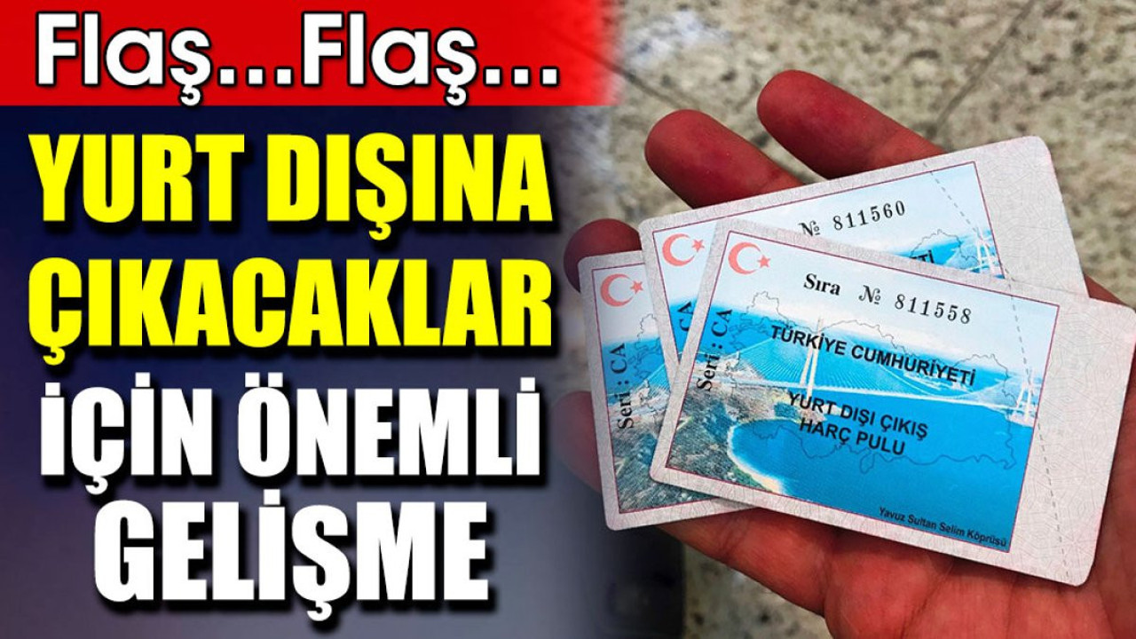 Flaş…Flaş… Yurt dışına çıkacaklar için önemli gelişme