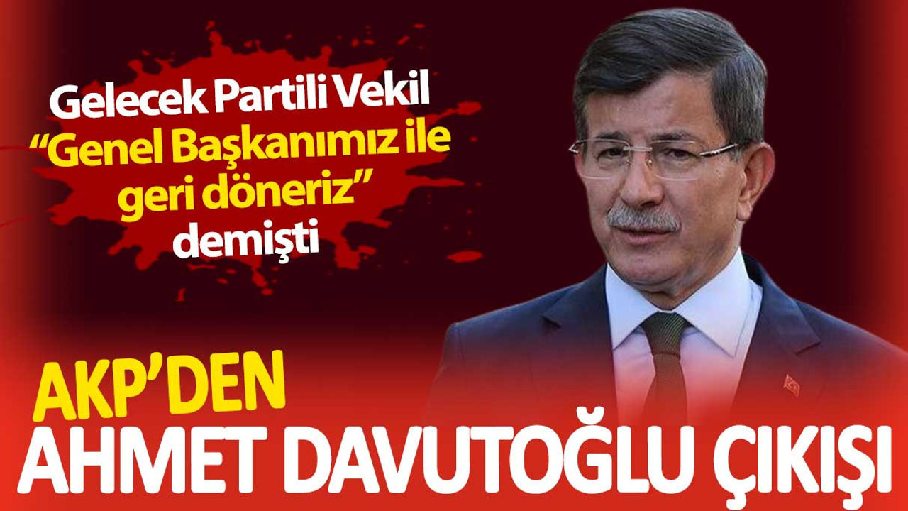 AKP’den Ahmet Davutoğlu çıkışı. Gelecek Partili Vekil ‘Genel Başkanımız ile geri döneriz’ demişti