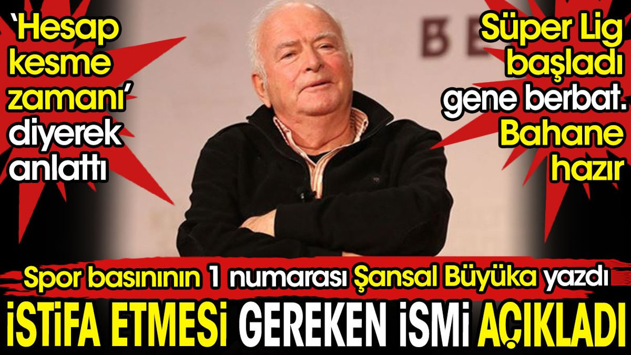 Şansal Büyüka istifa etmesi gereken ismi açıkladı. Süper Lig gene berbat başladı