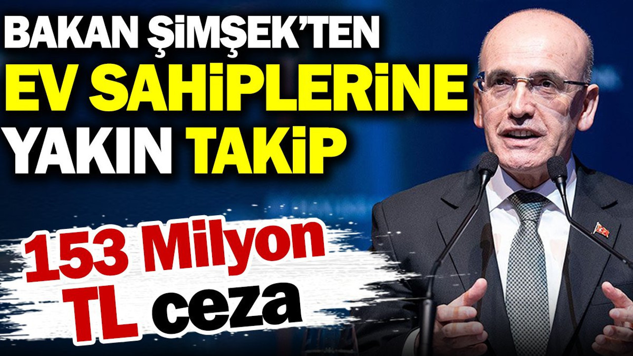 Bakan Şimşek'ten ev sahiplerine yakın takip. 153 milyon TL ceza