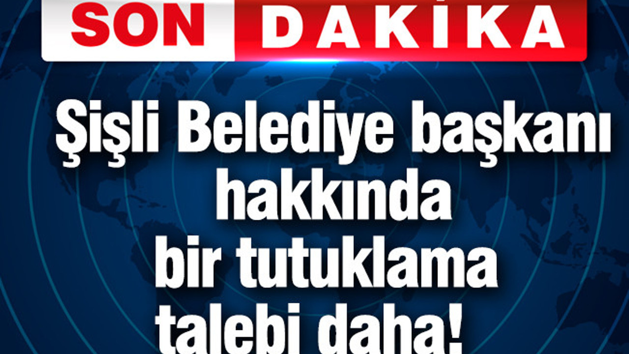 Şişli Belediye başkanı hakkında bir tutuklama talebi daha!