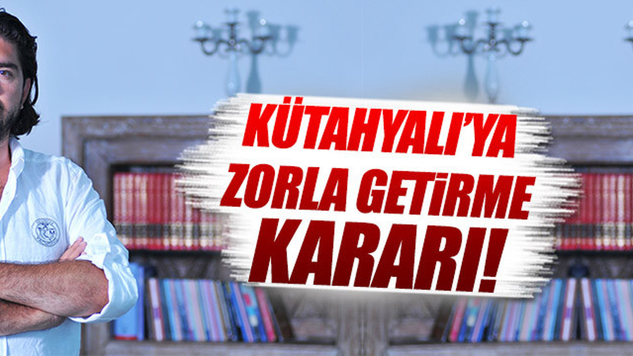Kütahyalı'ya zorla getirme kararı