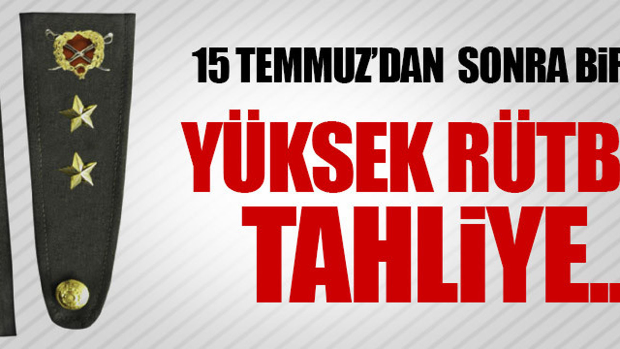 15 Temmuz'dan yüksek rütbeli tahliye!