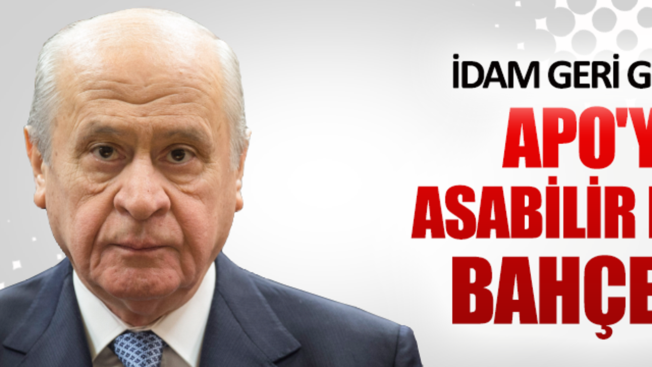 "İdam geri gelirse APO'yu asabilir misin Bahçeli?"