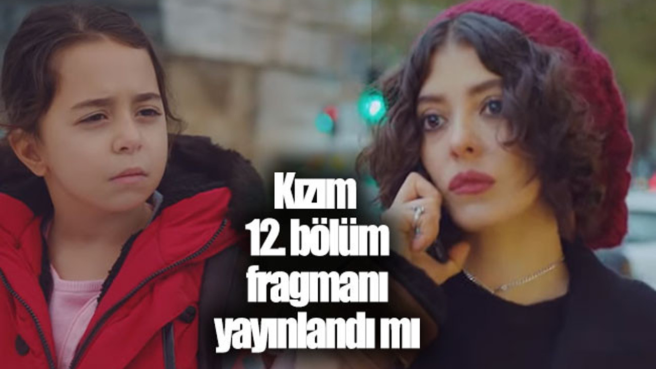 Kızım son bölüm ve 12. bölüm fragmanı