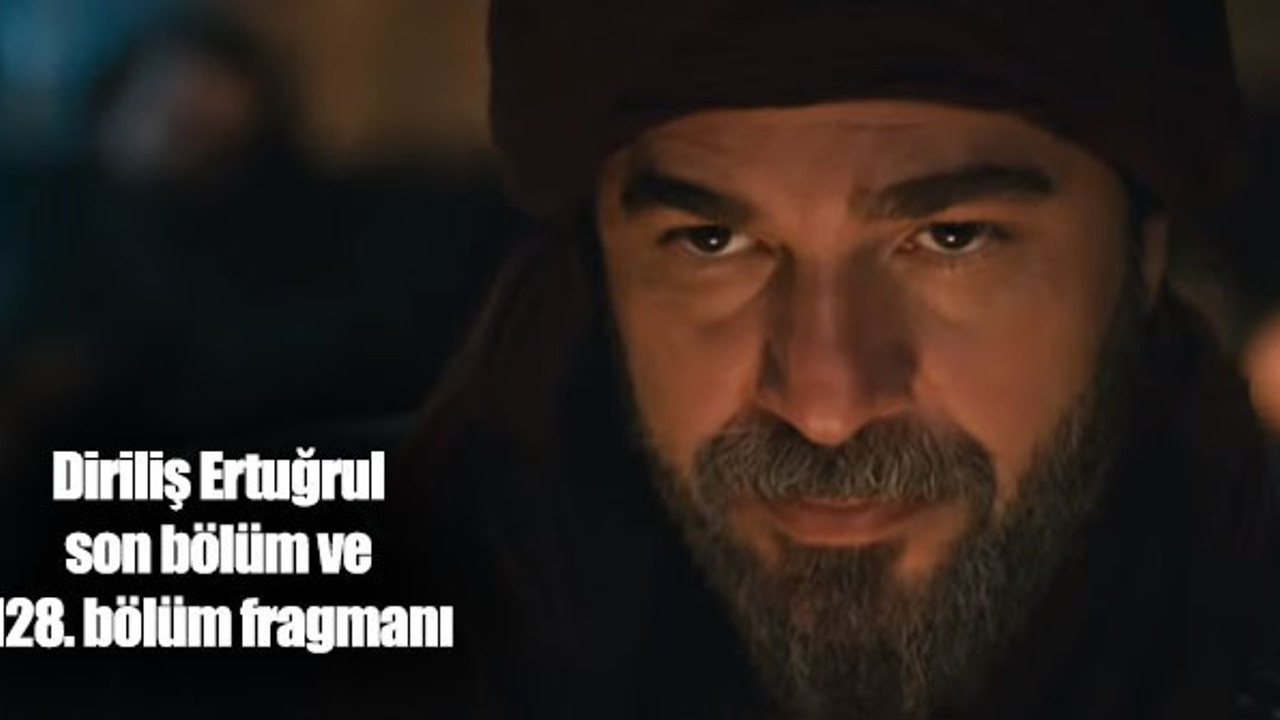 Diriliş Ertuğrul son bölüm ve 128. bölüm fragmanı