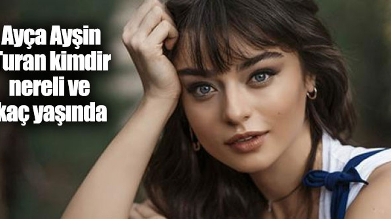 Ayça Ayşin Turan kimdir, nereli ve kaç yaşında?