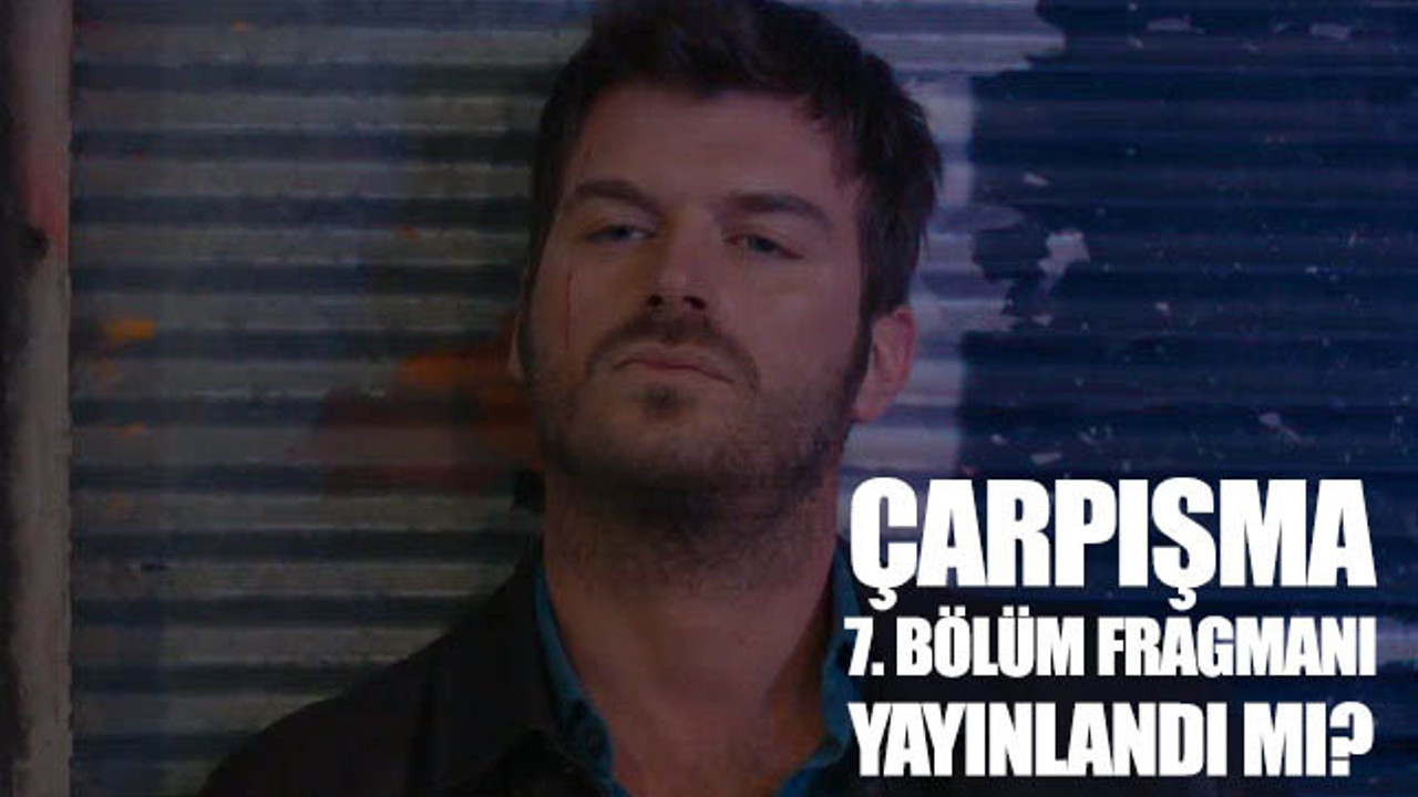 Çarpışma 7. yeni bölüm fragmanı yayınlandı mı?