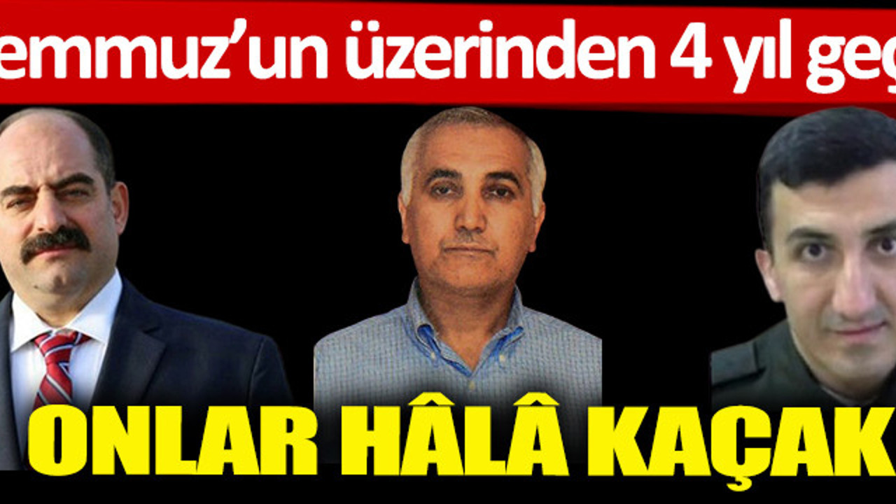 Darbe girişiminin üzerinden 4 yıl geçti! Onlar hâlâ kaçak