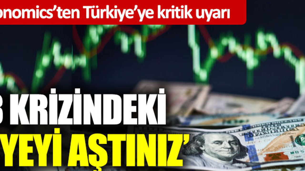 Oxford Economics’ten Türkiye’ye kritik uyarı: ‘2018 krizindeki seviyeyi aştınız’