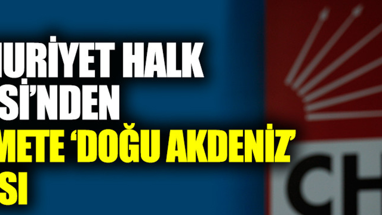 Sıcak gelişme... Cumhuriyet Halk Partisi'nden hükümete Doğu Akdeniz çağrısı