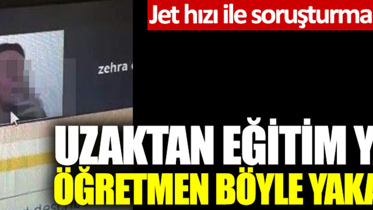Uzaktan eğitim yapan öğretmen böyle yakalandı: Jet hızı ile soruşturma başlatıldı