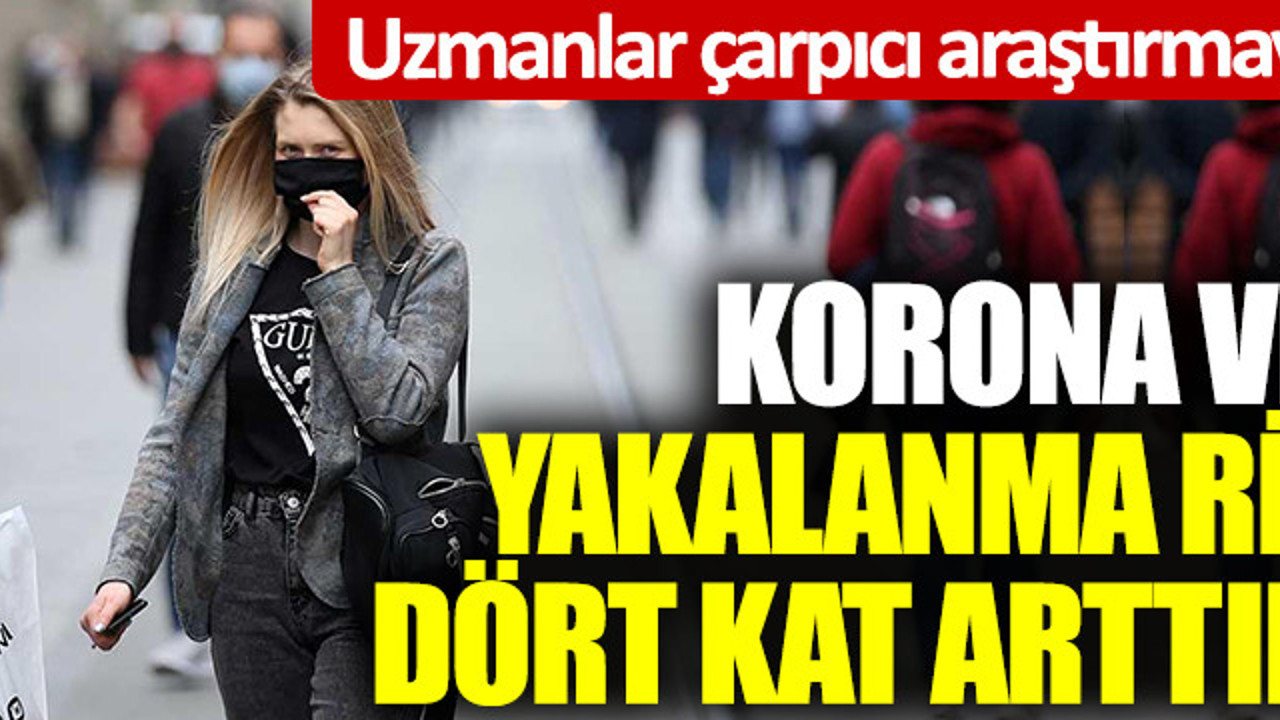 Uzmanlar çarpıcı araştırmanın sonuçlarını açıkladı: Korona virüse yakalanma riskini dört kat artırıyor