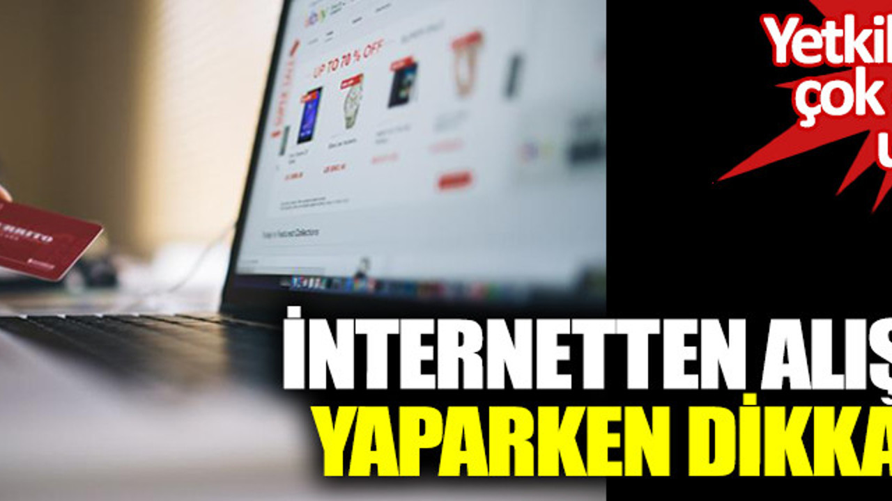 İnternetten alışveriş yaparken dikkat edin. Yetkili isimden çok önemli uyarı