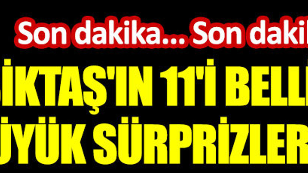 Beşiktaş'ın ilk 11'i belli oldu. Büyük sürprizler var
