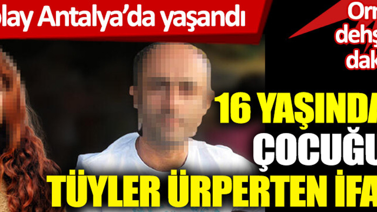 Antalya’da iğrenç olay. Ormanda dehşeti yaşattı. 16 yaşındaki kız çocuğundan tüyler ürperten ifadeler