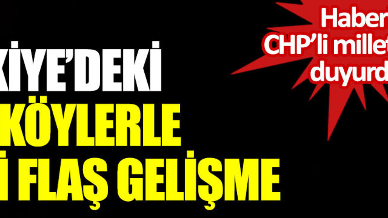 Türkiye'deki tüm köylerle ilgili flaş gelişme. Haberi CHP milletvekili duyurdu