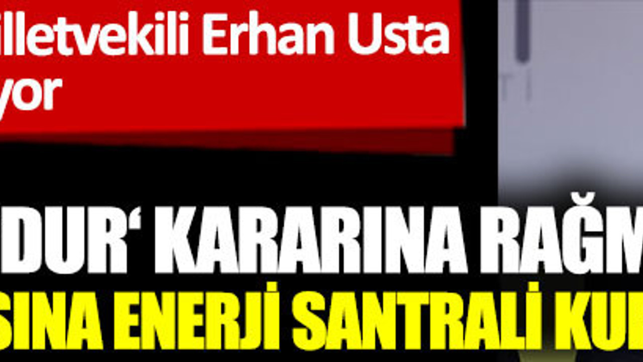 Mahkemenin 'Dur' kararına rağmen Çarşamba ovasına enerji santrali kuruluyor. İYİ Parti Milletvekili Erhan Usta açıklıyor