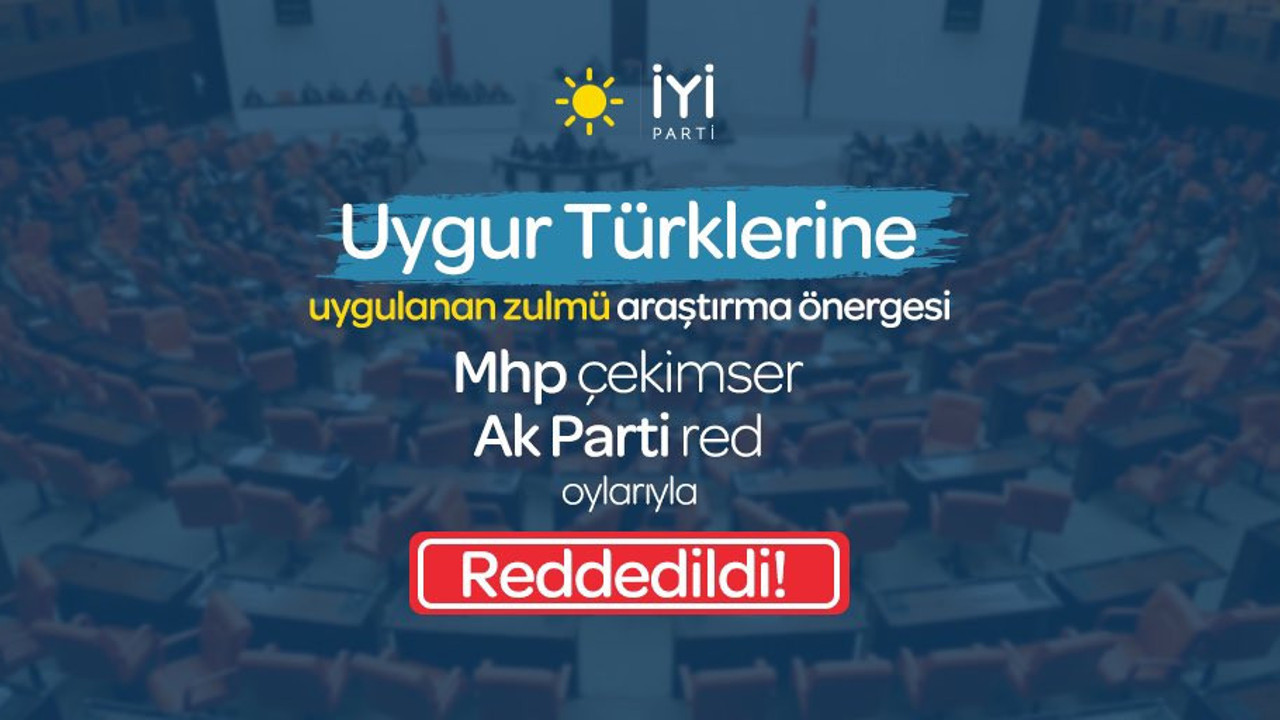 Doğu Türkistan'daki Çin Zulmü Araştırılsın önerisi reddedildi. İYİ Parti AKP ve MHP'ye tepki gösterdi