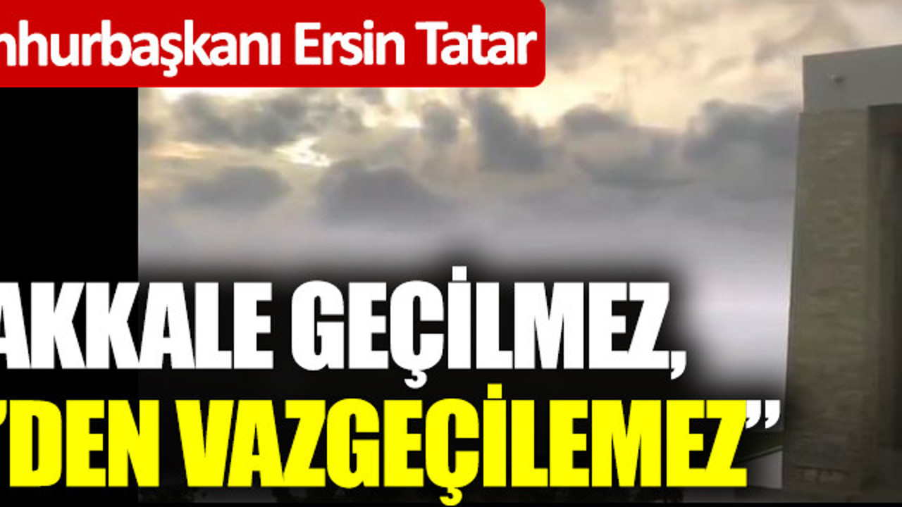KKTC Cumhurbaşkanı Ersin Tatar: “Çanakkale geçilmez, KKTC’den vazgeçilemez”