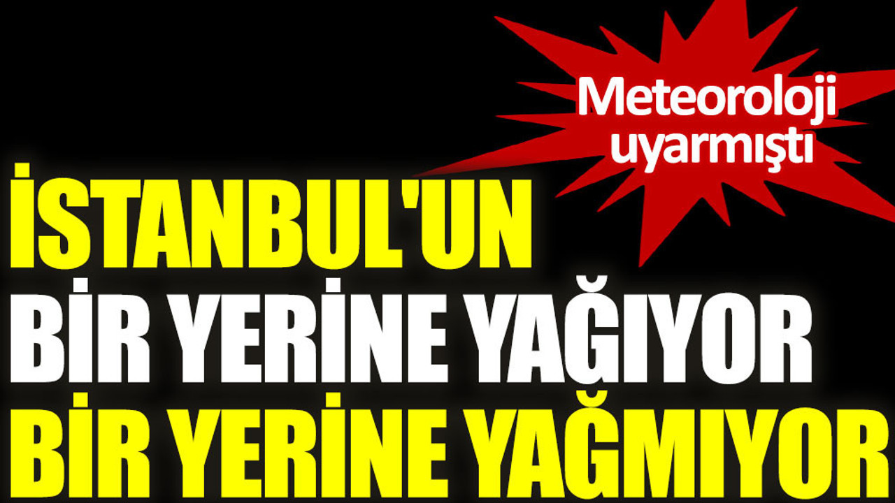 İstanbul'un bir yerine yağıyor, bir yerine yağmıyor
