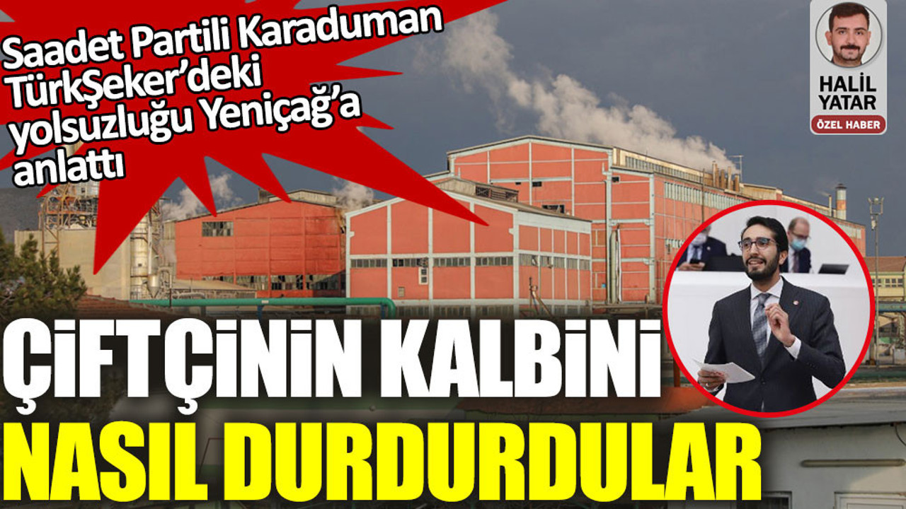 Saadet Partili Karaduman TürkŞeker’deki yolsuzluğu Yeniçağ’a anlattı! Çiftçinin kalbini nasıl durdurdular?