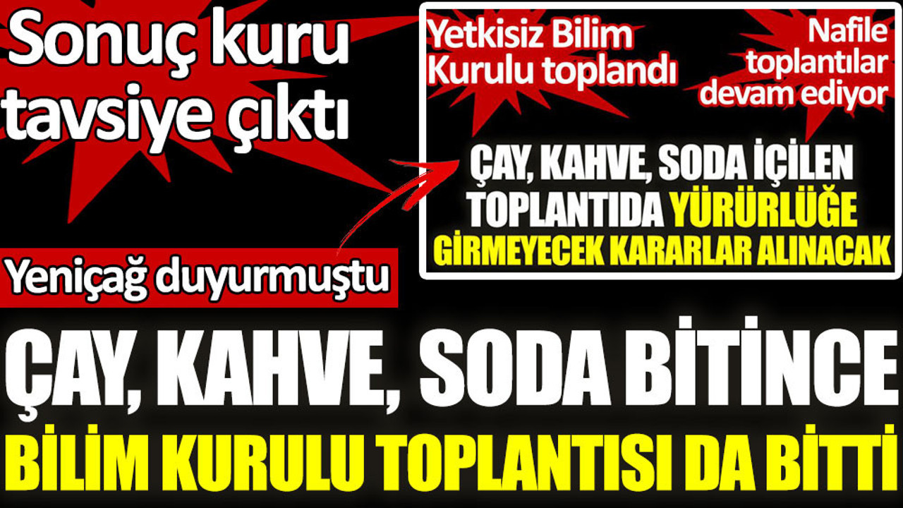 Çay, kahve, soda bitince Bilim Kurulu toplantısı da bitti. Sonuç kuru tavsiye çıktı
