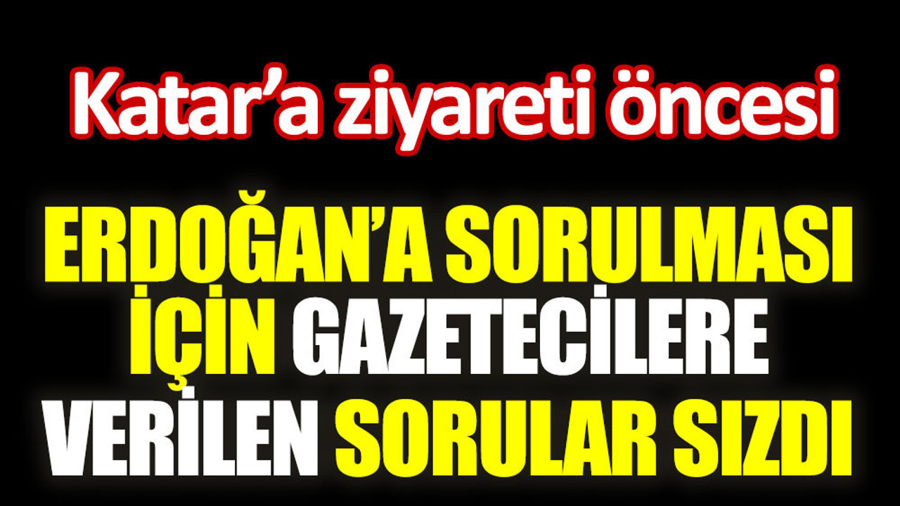 Katar'a ziyareti öncesi Erdoğan'a sorulması için gazetecilere verilen sorular sızdı
