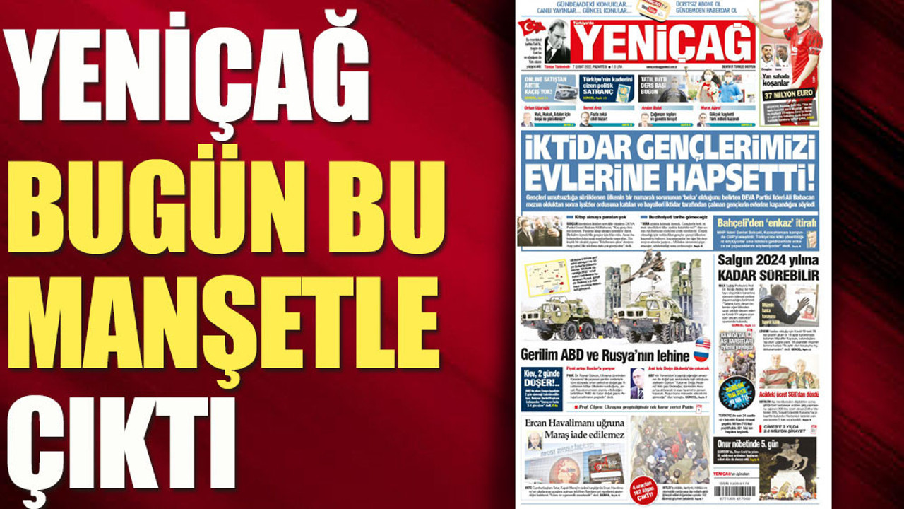 Yeniçağ Gazetesi bugün bu manşetle çıktı (07 Şubat 2022)