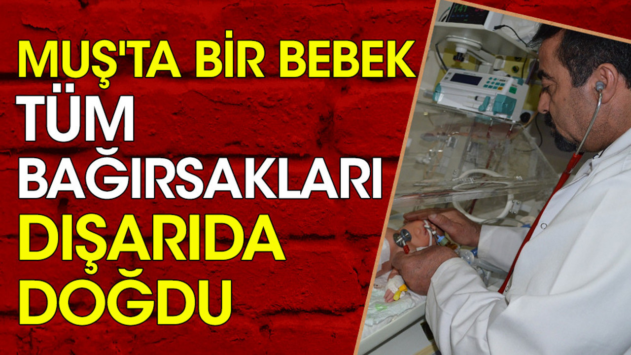 Muş'ta bir bebek tüm bağırsakları dışarıda doğdu