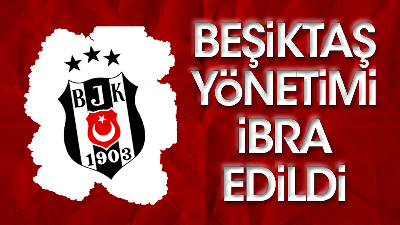 Son dakika... Beşiktaş yönetimi ibra edildi