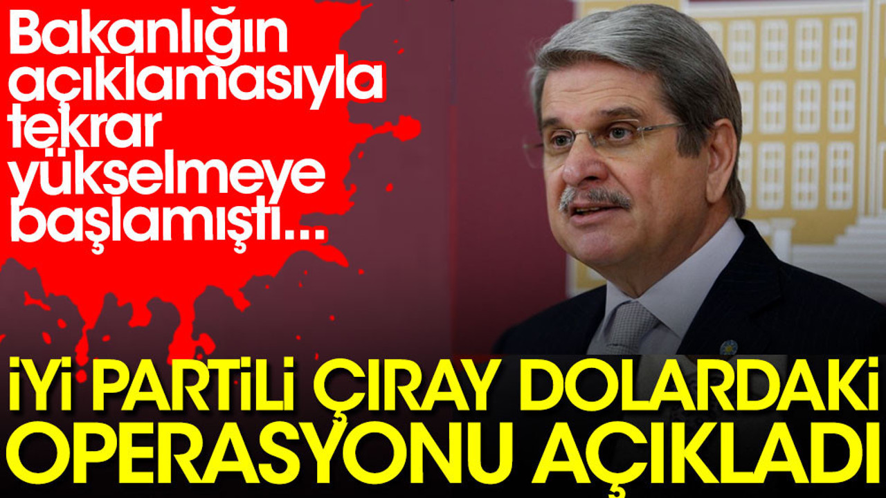 İYİ Partili Çıray dolardaki operasyonu açıkladı