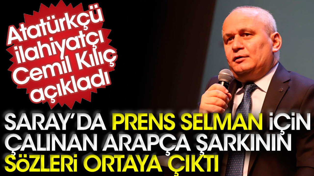 Saray'da Prens Selman için çalınan Arapça şarkının sözleri ortaya çıktı. Üstün Suudiler diyor sözler. Atatürkçü ilahiyatçı ve yazar Cemil Kılıç açıkladı