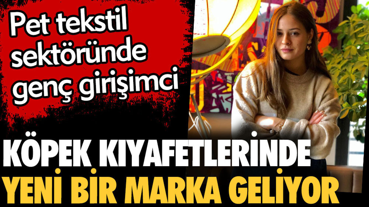 Köpek kıyafetlerinde yeni bir marka geliyor. Pet tekstil sektöründe genç girişimci