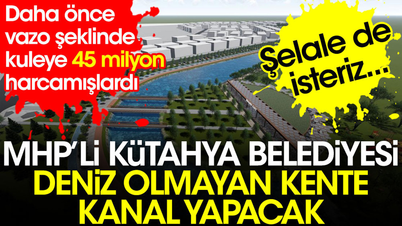 MHP'li Kütahya Belediyesi'nden çılgın proje. Deniz olmayan kente kanal yapacak. Daha önce de vazo şeklinde kuleye 45 milyon harcamışlardı.