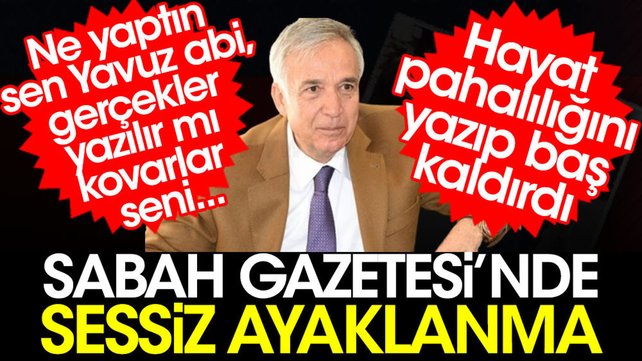 Ne yaptın Yavuz Abi gerçekler yazılır mı? Kovarlar seni. Hayat pahalılığını yazıp baş kaldırdı. Sabah Gazetesi'nde sessiz ayaklanma