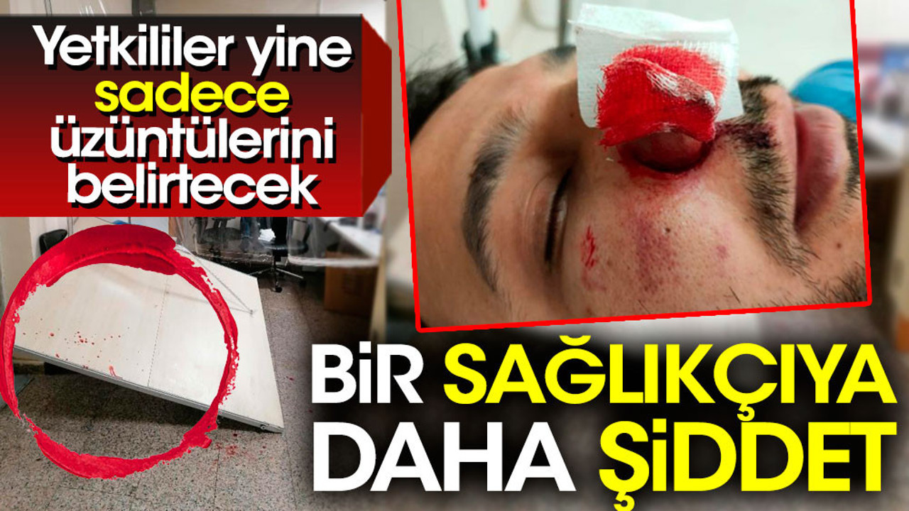 Bir sağlıkçıya daha şiddet. Yetkililer yine sadece üzüntülerini belirtecek