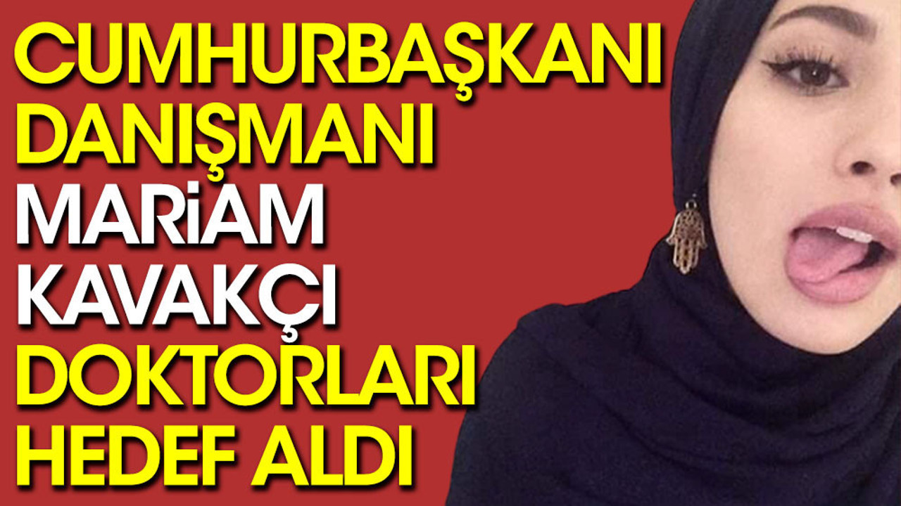Cumhurbaşkanı Danışmanı Mariam Kavakçı, doktorları hedef aldı