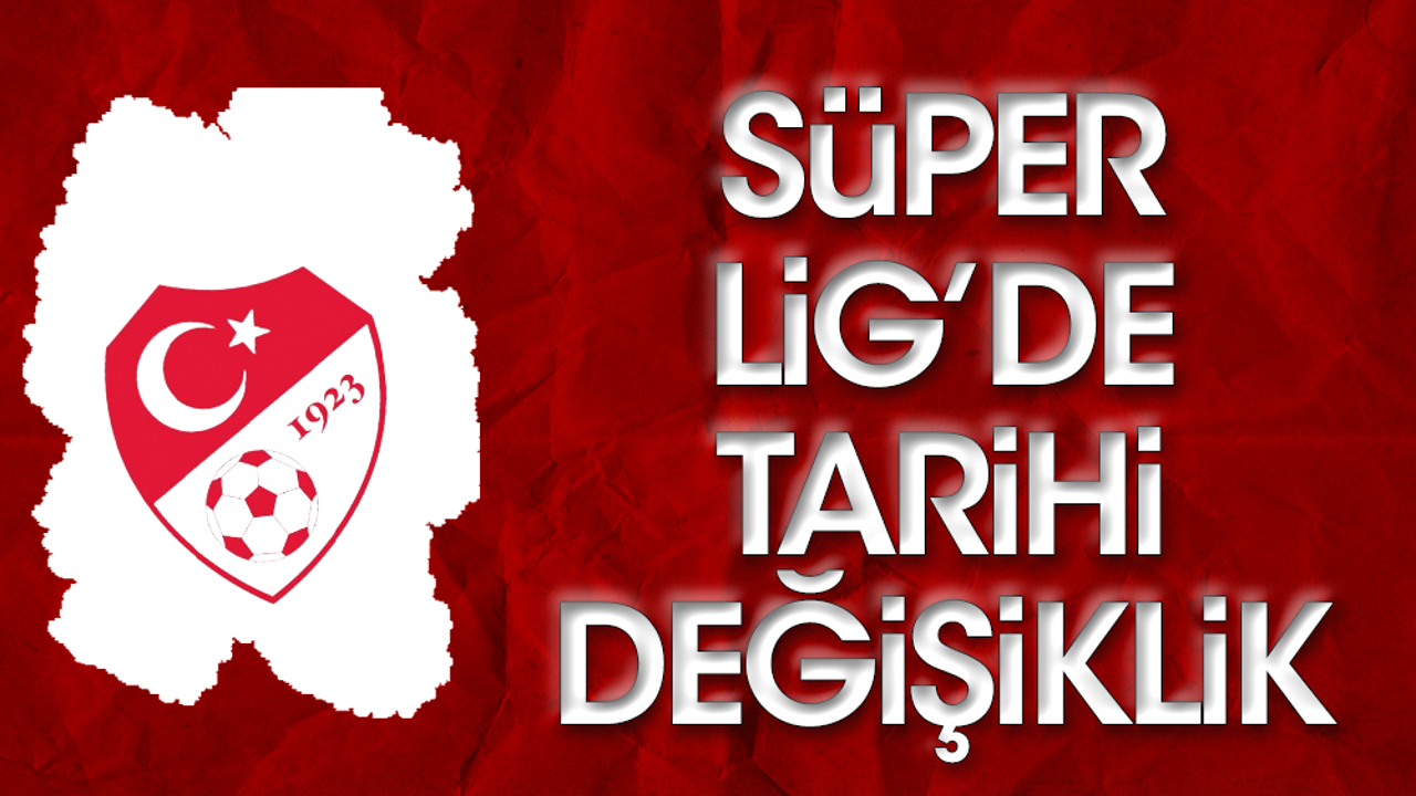 Resmen açıklandı: Süper Lig'de tarihi değişiklik