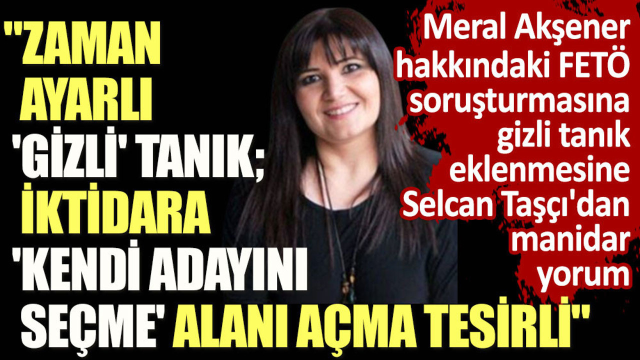 Meral Akşener hakkındaki FETÖ soruşturmasına gizli tanık eklenmesine Selcan Taşçı'dan manidar yorum