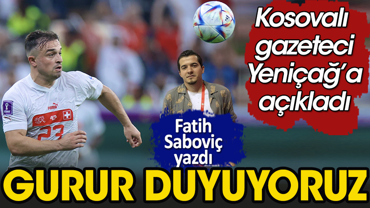 Kosovalı gazeteci Yeniçağ'a açıkladı: Gurur duyuyoruz