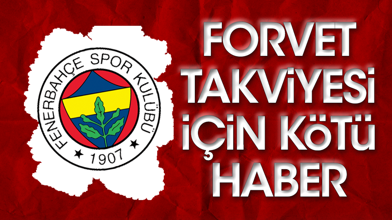 Fenerbahçe'ye forvet transferinde kötü haber