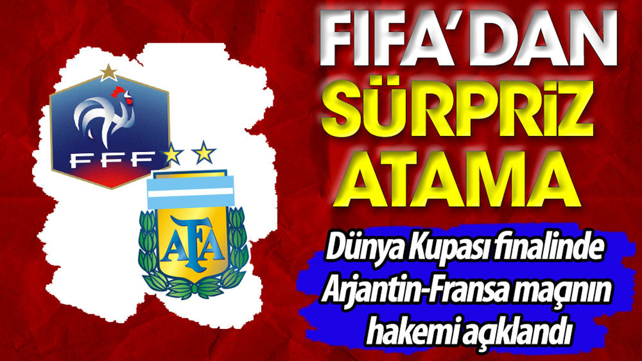 FIFA'dan sürpriz atama. Dünya Kupası finalinde Arjantin-Fransa maçının hakemi açıklandı