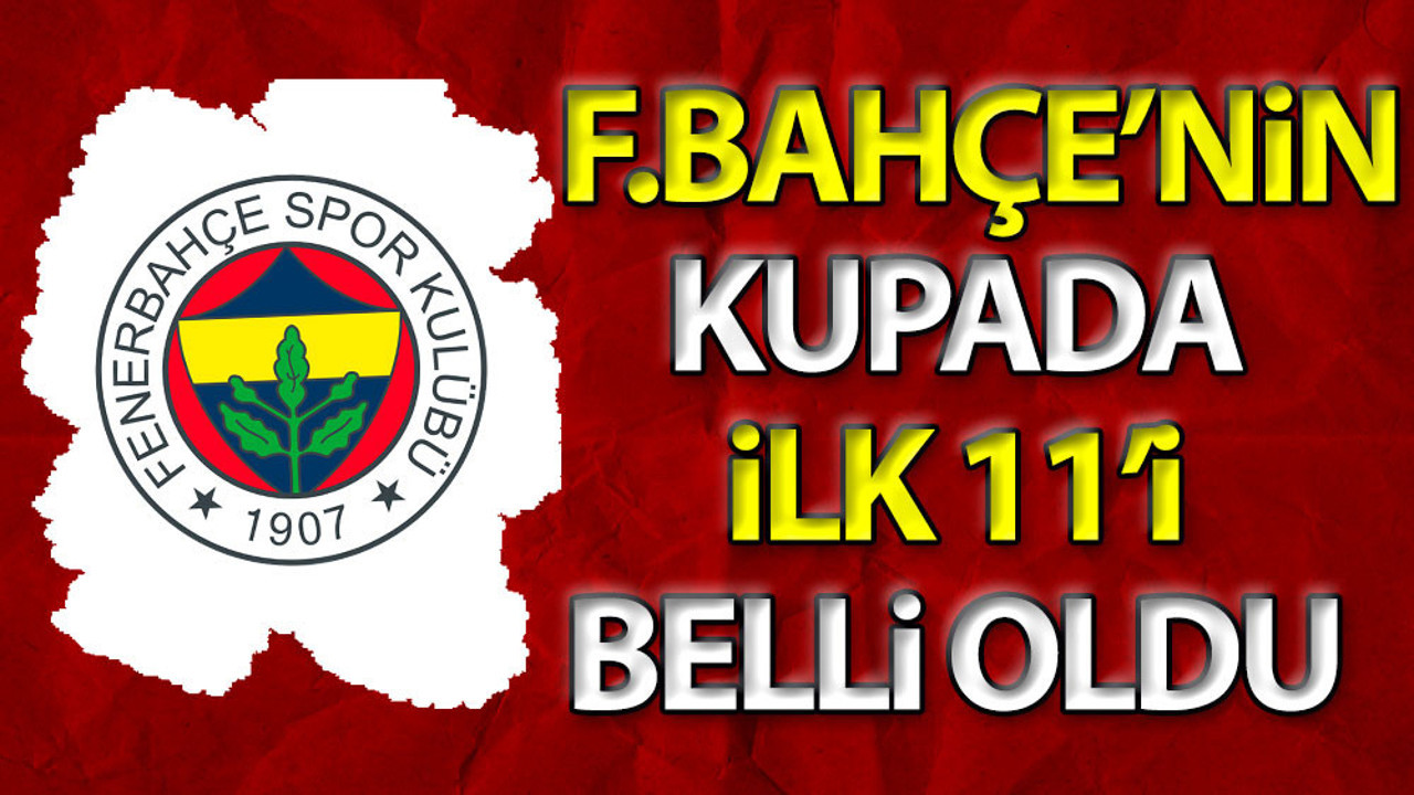 Fenerbahçe'nin kupa 11'i belli oldu